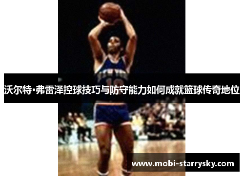 沃尔特·弗雷泽控球技巧与防守能力如何成就篮球传奇地位