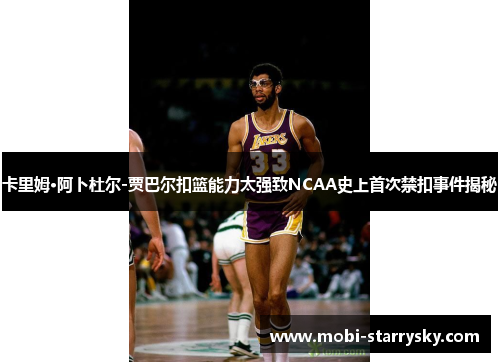 卡里姆·阿卜杜尔-贾巴尔扣篮能力太强致NCAA史上首次禁扣事件揭秘