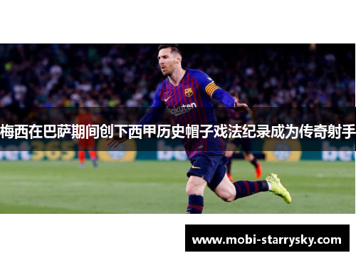 梅西在巴萨期间创下西甲历史帽子戏法纪录成为传奇射手