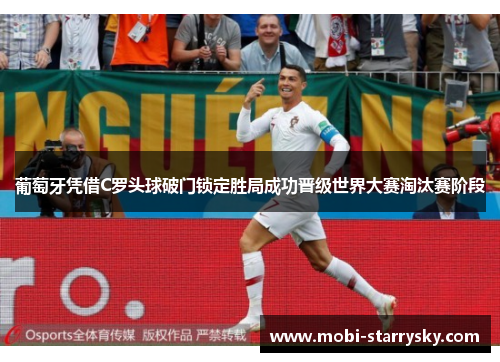 葡萄牙凭借C罗头球破门锁定胜局成功晋级世界大赛淘汰赛阶段