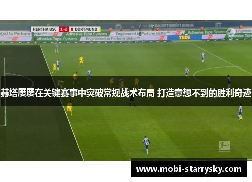 赫塔屡屡在关键赛事中突破常规战术布局 打造意想不到的胜利奇迹