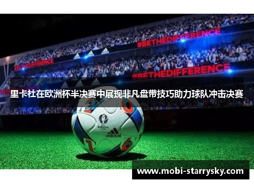 里卡杜在欧洲杯半决赛中展现非凡盘带技巧助力球队冲击决赛