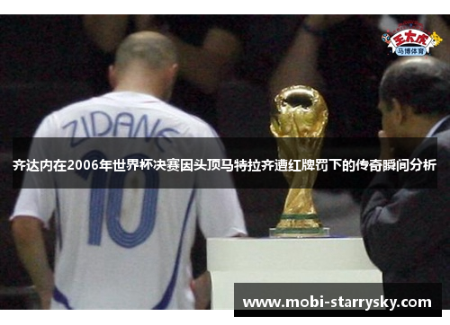 齐达内在2006年世界杯决赛因头顶马特拉齐遭红牌罚下的传奇瞬间分析