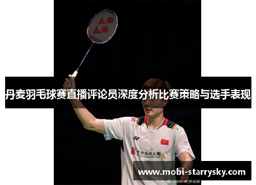 丹麦羽毛球赛直播评论员深度分析比赛策略与选手表现