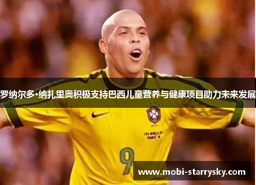 罗纳尔多·纳扎里奥积极支持巴西儿童营养与健康项目助力未来发展
