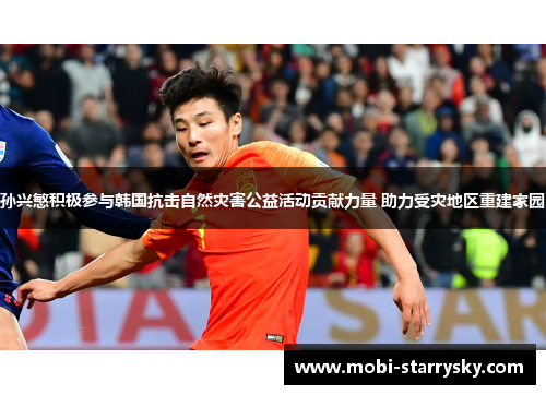 孙兴慜积极参与韩国抗击自然灾害公益活动贡献力量 助力受灾地区重建家园