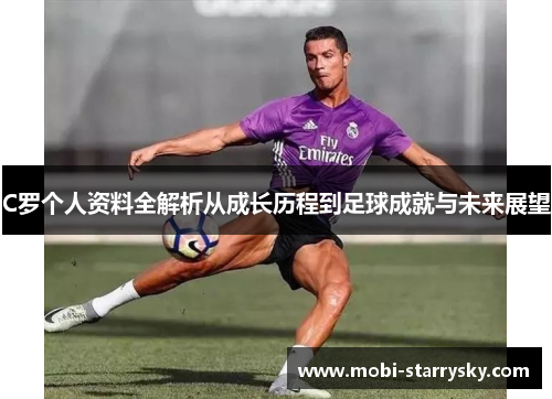 C罗个人资料全解析从成长历程到足球成就与未来展望