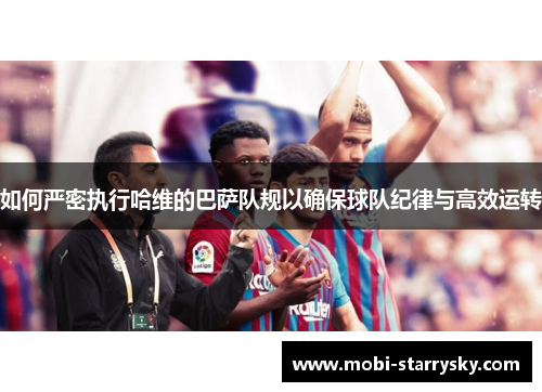 如何严密执行哈维的巴萨队规以确保球队纪律与高效运转