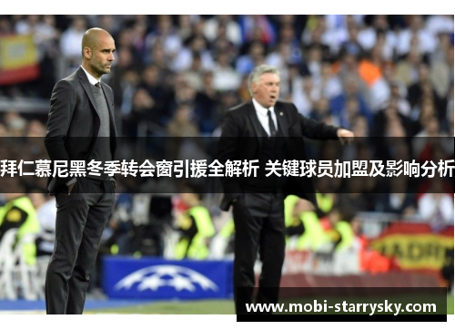 拜仁慕尼黑冬季转会窗引援全解析 关键球员加盟及影响分析