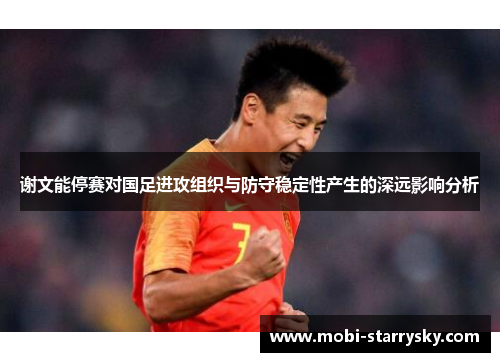 谢文能停赛对国足进攻组织与防守稳定性产生的深远影响分析