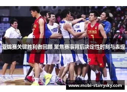亚锦赛关键胜利者回顾 聚焦赛事背后决定性时刻与表现