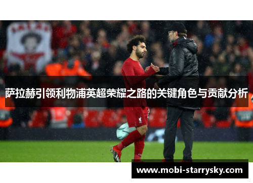 萨拉赫引领利物浦英超荣耀之路的关键角色与贡献分析
