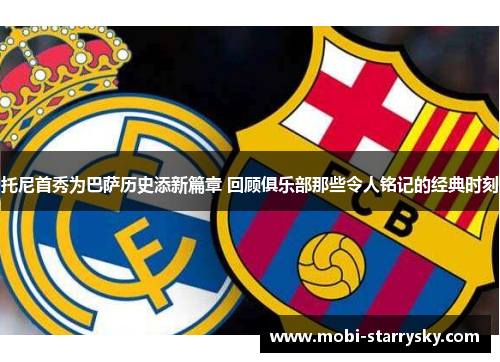 托尼首秀为巴萨历史添新篇章 回顾俱乐部那些令人铭记的经典时刻