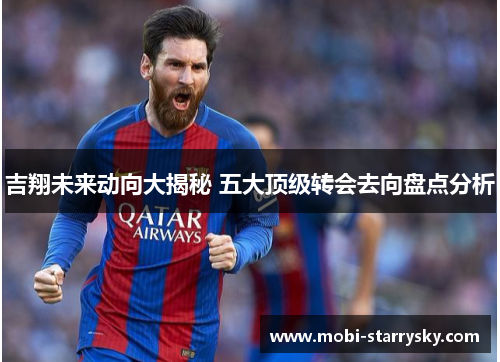 吉翔未来动向大揭秘 五大顶级转会去向盘点分析