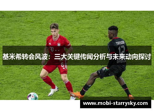 基米希转会风波：三大关键传闻分析与未来动向探讨